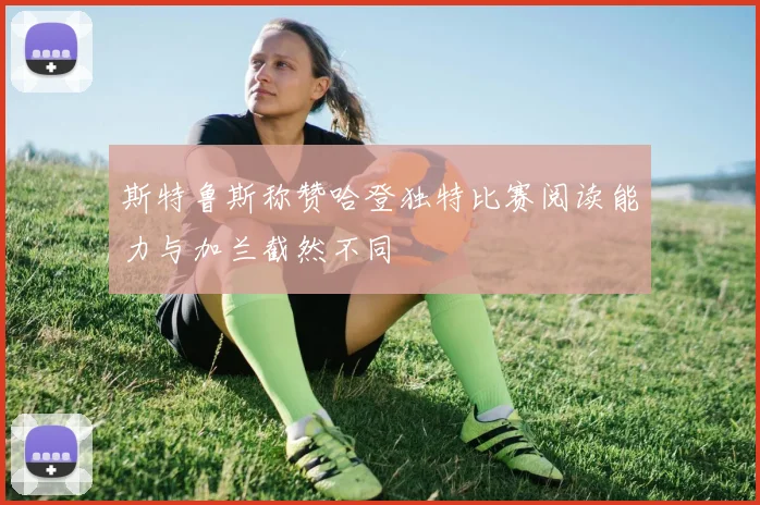 斯特鲁斯称赞哈登独特比赛阅读能力与加兰截然不同