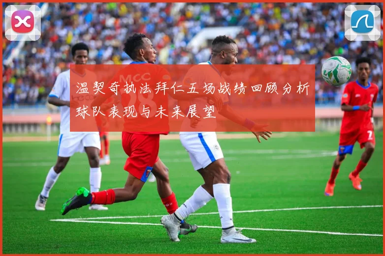 温契奇执法拜仁五场战绩回顾分析球队表现与未来展望