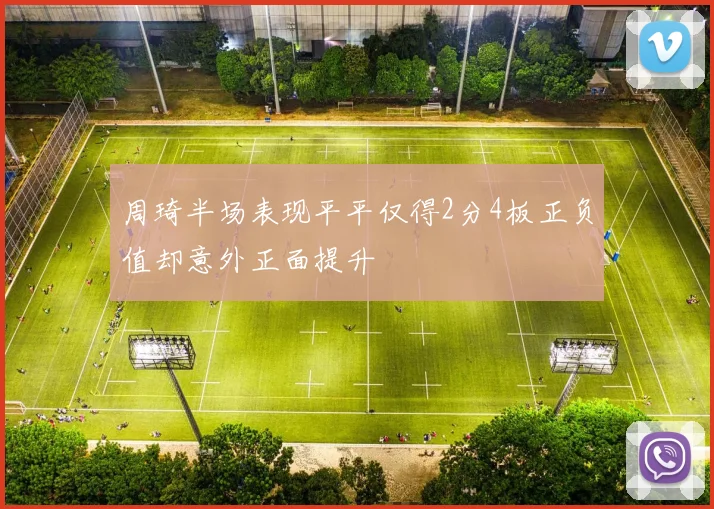 周琦半场表现平平仅得2分4板正负值却意外正面提升