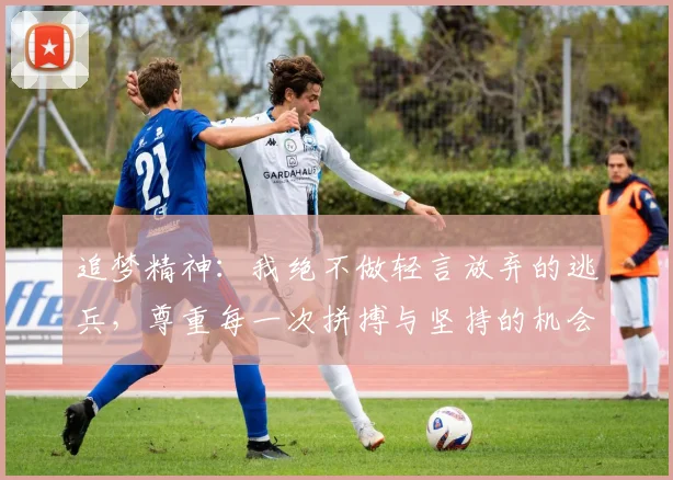 追梦精神：我绝不做轻言放弃的逃兵，尊重每一次拼搏与坚持的机会