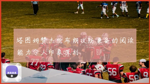 塔图姆赞杰伦布朗攻防兼备的阅读能力令人印象深刻